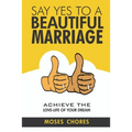 Say Yes To A Beautiful Marriage: Achieve The Love-Life Of Your Dream - Paperback
