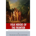 Folk Heroes of the Frontier: The Lives and Legacies of Daniel Boone and Davy Crockett