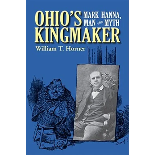 Ohio's Kingmaker: Mark Hanna, Man & Myth