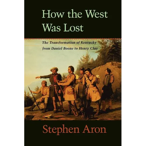 How the West Was Lost: The Transformation of Kentucky from Daniel Boone to Henry Clay