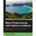 Maya Programming with Python Cookbook: Master complex workflows and conquer the world with Python and Maya - Paperback