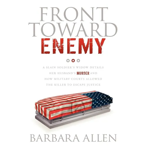 Front Toward Enemy: A Slain Soldier's Widow Details Her Husband's Murder and How Military Courts Allowed the Killer to Escape Justice