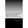 Passive Aggressive Behaviour and Domestic Violence: Survivors of Abusive Behaviours, not Victims and the Evolution of Controlling Behaviours - Paperback