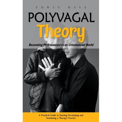 Polyvagal Theory: Becoming Ph Balanced in an Unbalanced World (A Practical Guide to Starting Developing and Sustaining a Therapy Practice) - Paperback
