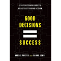 Good Decisions Equal Success: Stop Decision Anxiety and Start Taking Action - Hardcover