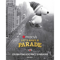 Let's Have a Parade: Celebrating 100 Macy's Parades: And the Making of an American Holiday Tradition