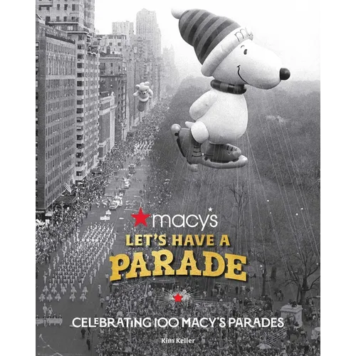 Let's Have a Parade: Celebrating 100 Macy's Parades: And the Making of an American Holiday Tradition