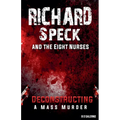 Richard Speck and the Eight Nurses: Deconstructing A Mass Murder - Paperback
