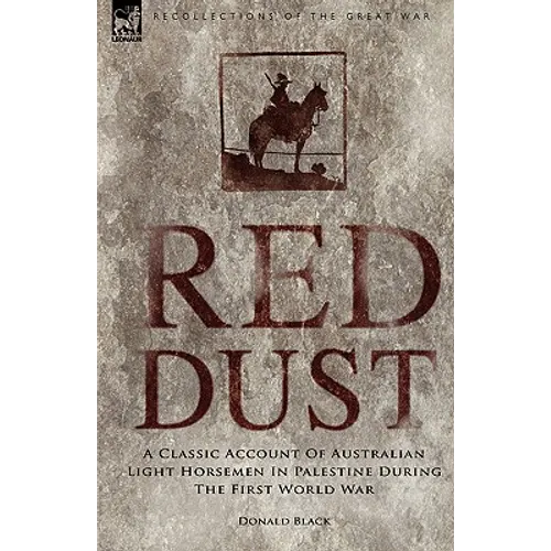 Red Dust: A Classic Account of Australian Light Horsemen in Palestine During the First World War