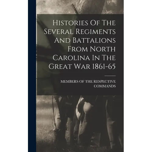 Histories Of The Several Regiments And Battalions From North Carolina In The Great War 1861-65