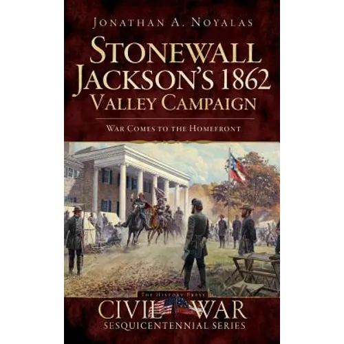 Stonewall Jackson's 1862 Valley Campaign: War Comes to the Homefront