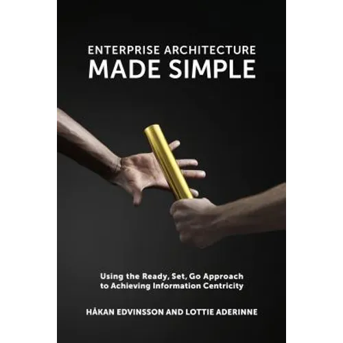 Enterprise Architecture Made Simple: Using the Ready, Set, Go Approach to Achieving Information Centricity - Paperback