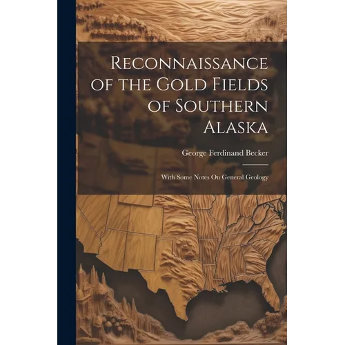 Reconnaissance of the Gold Fields of Southern Alaska: With Some Notes On General Geology
