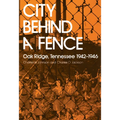 City Behind a Fence: Oak Ridge, Tennessee, 1942-1946