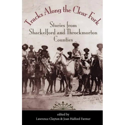Tracks Along the Clear Fork: Stories from Shackelford and Throckmorton Counties
