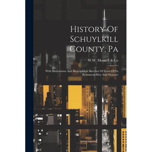 History Of Schuylkill County, Pa: With Illustrations And Biographical Sketches Of Some Of Its Prominent Men And Pioneers