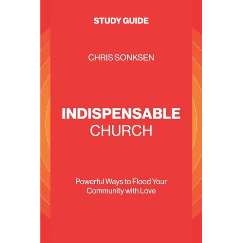 Indispensable Church - Study Guide: Powerful Ways to Flood Your Community with Love - Paperback