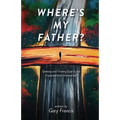 Where's My Father?: Seeking and Finding God in the Expected and Unexpected - Paperback