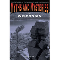 Myths and Mysteries of Wisconsin: True Stories Of The Unsolved And Unexplained