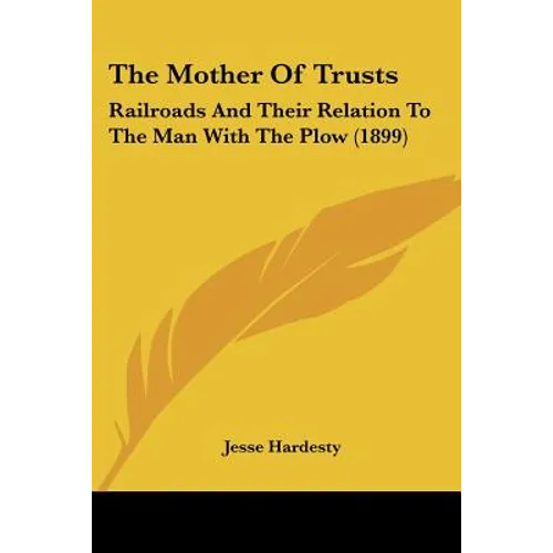 The Mother Of Trusts: Railroads And Their Relation To The Man With The Plow (1899)