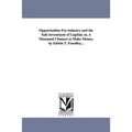 Opportunities For industry and the Safe investment of Capital; or, A Thousand Chances to Make Money. by Edwin T. Freedley...