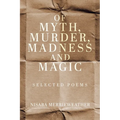 Of Myth, Murder, Madness and Magic: Selected Poems - Paperback