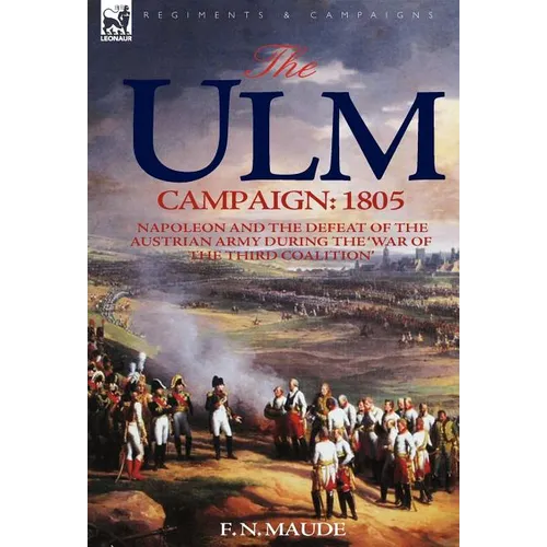 The Ulm Campaign 1805: Napoleon and the Defeat of the Austrian Army During the 'War of the Third Coalition'