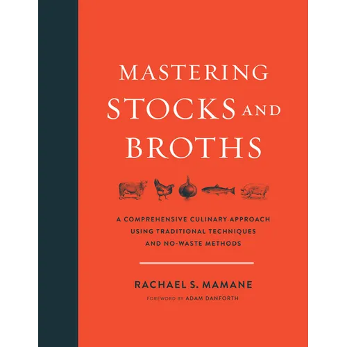 Mastering Stocks and Broths: A Comprehensive Culinary Approach Using Traditional Techniques and No-Waste Methods - Hardcover