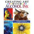 Creating Art with Alcohol Ink: Complete Guide to 12 Easy Techniques, 17 Spectacular Projects - Paperback