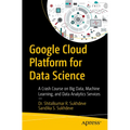 Google Cloud Platform for Data Science: A Crash Course on Big Data, Machine Learning, and Data Analytics Services - Paperback