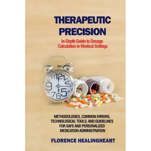 Therapeutic Precision: In-Depth Guide to Dosage Calculation in Medical Settings: Methodologies, Common Errors, Technological Tools, and Guidelines for - Paperback