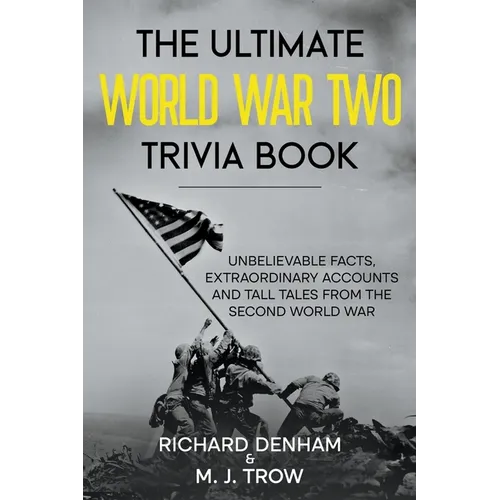 The Ultimate World War Two Trivia Book: Unbelievable Facts, Extraordinary Accounts and Tall Tales from the Second World War