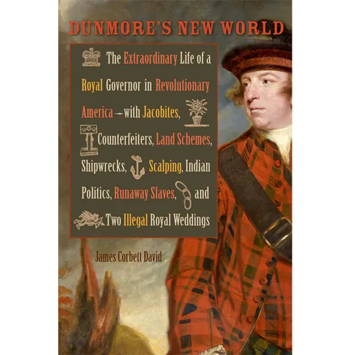 Dunmore's New World: The Extraordinary Life of a Royal Governor in Revolutionary America--With Jacobites, Counterfeiters, Land Schemes, Shi