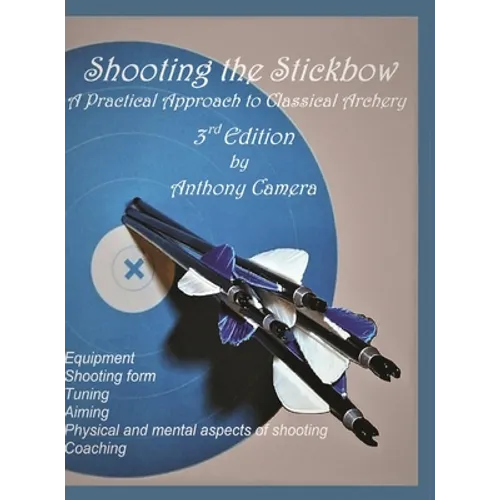 Shooting the Stickbow: A Practical Approach to Classical Archery, Third Edition - Hardcover