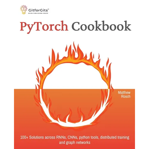 PyTorch Cookbook: 100+ Solutions across RNNs, CNNs, python tools, distributed training and graph networks - Paperback