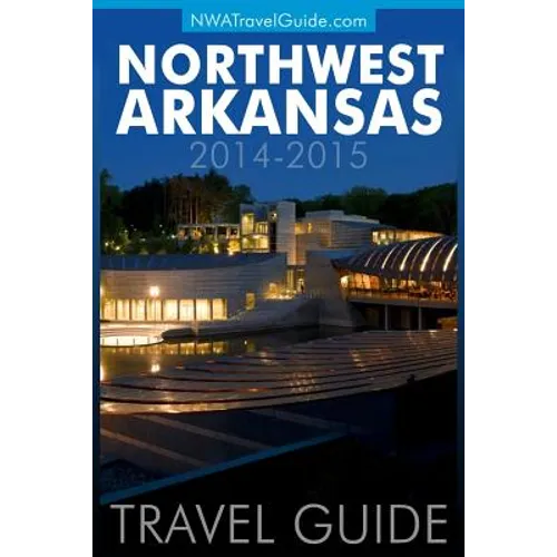 Northwest Arkansas Travel Guide: (Includes Bentonville, Eureka Springs, Fayetteville, Rogers, Springdale, Siloam Springs)