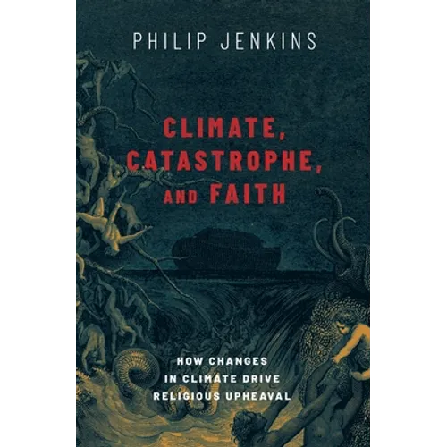 Climate, Catastrophe, and Faith: How Changes in Climate Drive Religious Upheaval - Hardcover