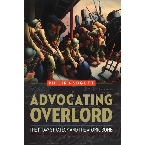 Advocating Overlord: The D-Day Strategy and the Atomic Bomb