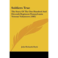 Soldiers True: The Story Of The One Hundred And Eleventh Regiment Pennsylvania Veteran Volunteers (1903)