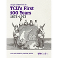 Images and Stories of Tcu's First 100 Years, 1873-1973