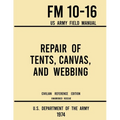 Repair of Tents, Canvas, and Webbing - FM 10-16 US Army Field Manual (1974 Civilian Reference Edition): Unabridged Handbook on Maintenance of Shelters - Paperback