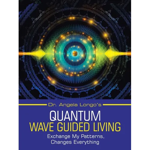Dr. Angela Longo's Quantum Wave Guided Living: Exchange My Patterns, Changes Everything - Paperback