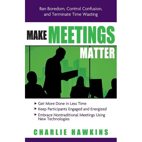 Make Meetings Matter: Ban Boredom, Control Confusion, and Terminate Time Wasting - Paperback