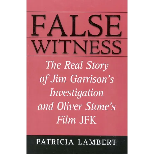 False Witness: The Real Story of Jim Garrison's Investigation and Oliver Stone's Film JFK