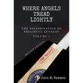 Where Angels Tread Lightly: The Assassination of President Kennedy Volume 1