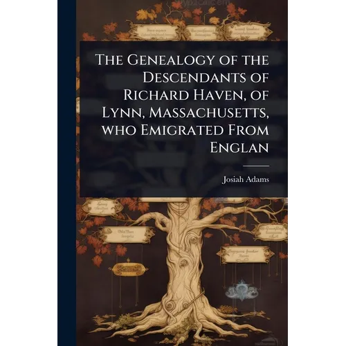 The Genealogy of the Descendants of Richard Haven, of Lynn, Massachusetts, who Emigrated From Englan