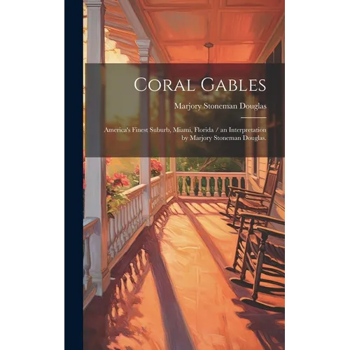 Coral Gables: America's Finest Suburb, Miami, Florida / an Interpretation by Marjory Stoneman Douglas.