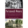 Portsmouth Women: Madams & Matriarchs Who Shaped New Hampshire's Port City