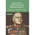 Greatest Generals of World War II: My choice of the Twelve Greatest Commanders of land forces in WW2