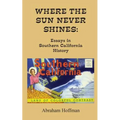 Where The Sun Never Shines: Essays in Southern California History